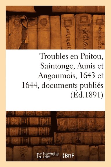 bokomslag Troubles En Poitou, Saintonge, Aunis Et Angoumois, 1643 Et 1644, Documents Publiés (Éd.1891)