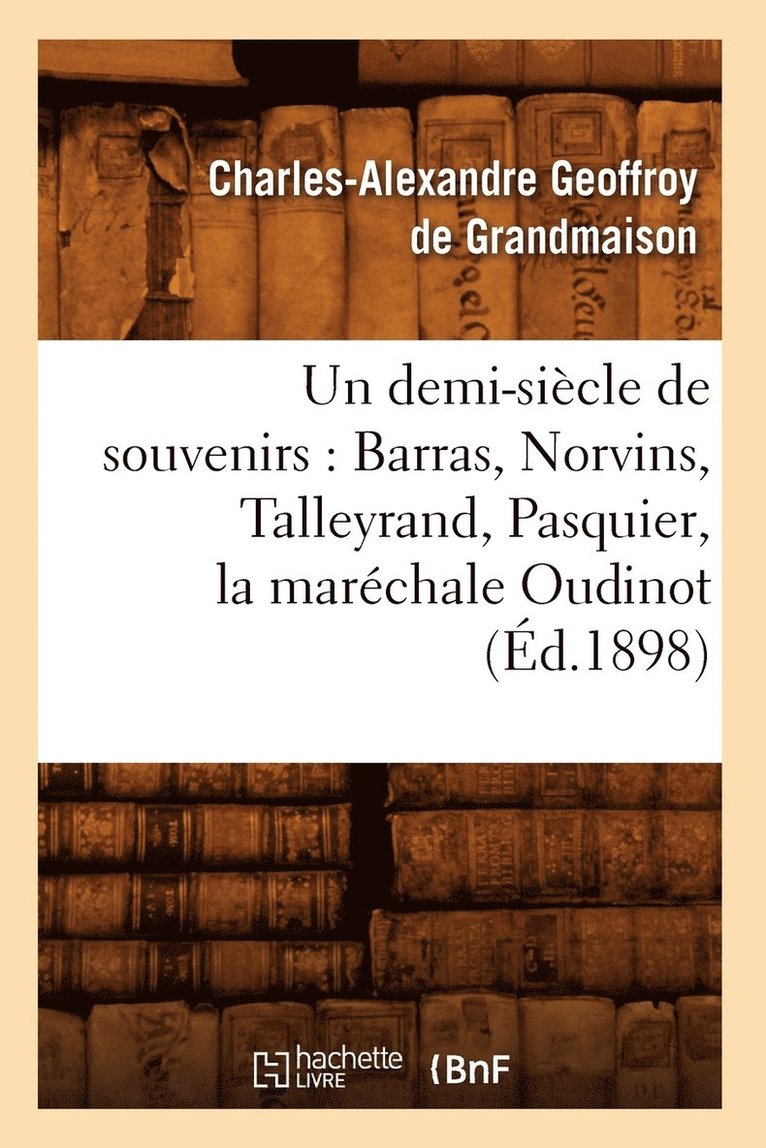 Un Demi-Sicle de Souvenirs: Barras, Norvins, Talleyrand, Pasquier, La Marchale Oudinot (d.1898) 1