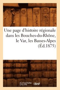 bokomslag Une Page d'Histoire Regionale Dans Les Bouches-Du-Rhone, Le Var, Les Basses-Alpes (Ed.1875)