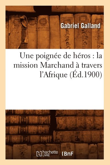 bokomslag Une Poigne de Hros: La Mission Marchand  Travers l'Afrique (d.1900)