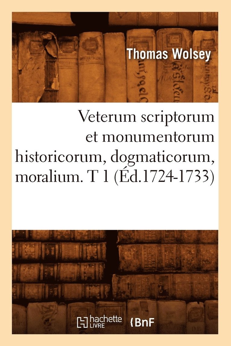 Veterum Scriptorum Et Monumentorum Historicorum, Dogmaticorum, Moralium. T 1 (d.1724-1733) 1