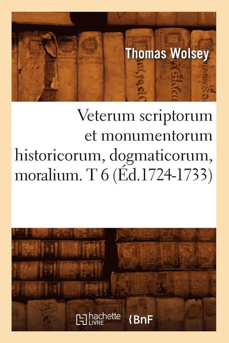 Veterum Scriptorum Et Monumentorum Historicorum, Dogmaticorum, Moralium. T 6 (d.1724-1733) 1