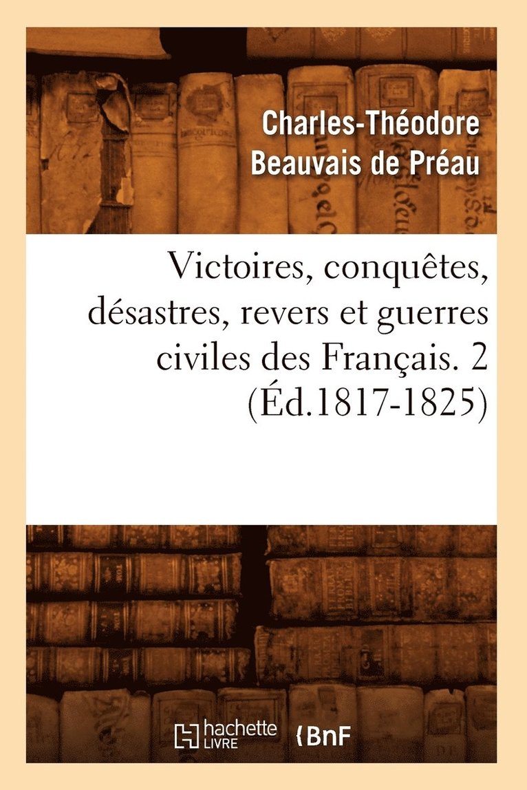 Victoires, Conquetes, Desastres, Revers Et Guerres Civiles Des Francais. 2 (Ed.1817-1825) 1