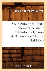 bokomslag Vie d'Antoine Du Prat: Chevalier, Seigneur de Nantouillet, Baron de Thiers Et de Thoury.(d.1857)