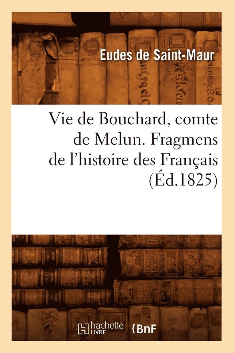 Vie de Bouchard, Comte de Melun. Fragmens de l'Histoire Des Franais (d.1825) 1