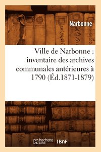 bokomslag Ville de Narbonne: Inventaire Des Archives Communales Antrieures  1790 (d.1871-1879)