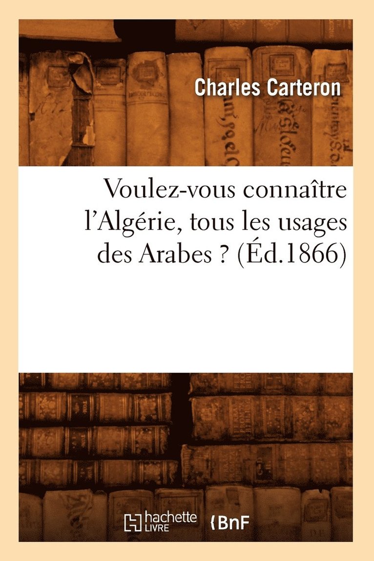 Voulez-Vous Connaitre l'Algerie, Tous Les Usages Des Arabes ? (Ed.1866) 1