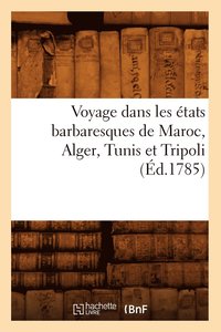 bokomslag Voyage Dans Les États Barbaresques de Maroc, Alger, Tunis Et Tripoli (Éd.1785)