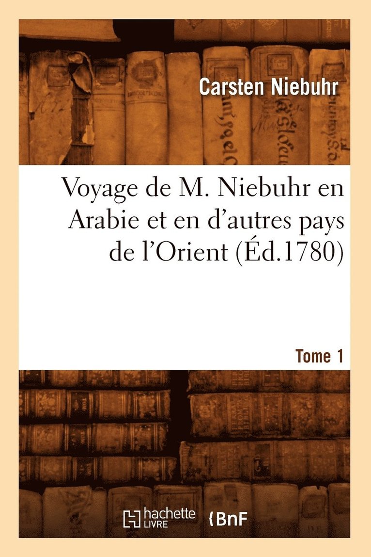 Voyage de M. Niebuhr En Arabie Et En d'Autres Pays de l'Orient. Tome 1 (d.1780) 1