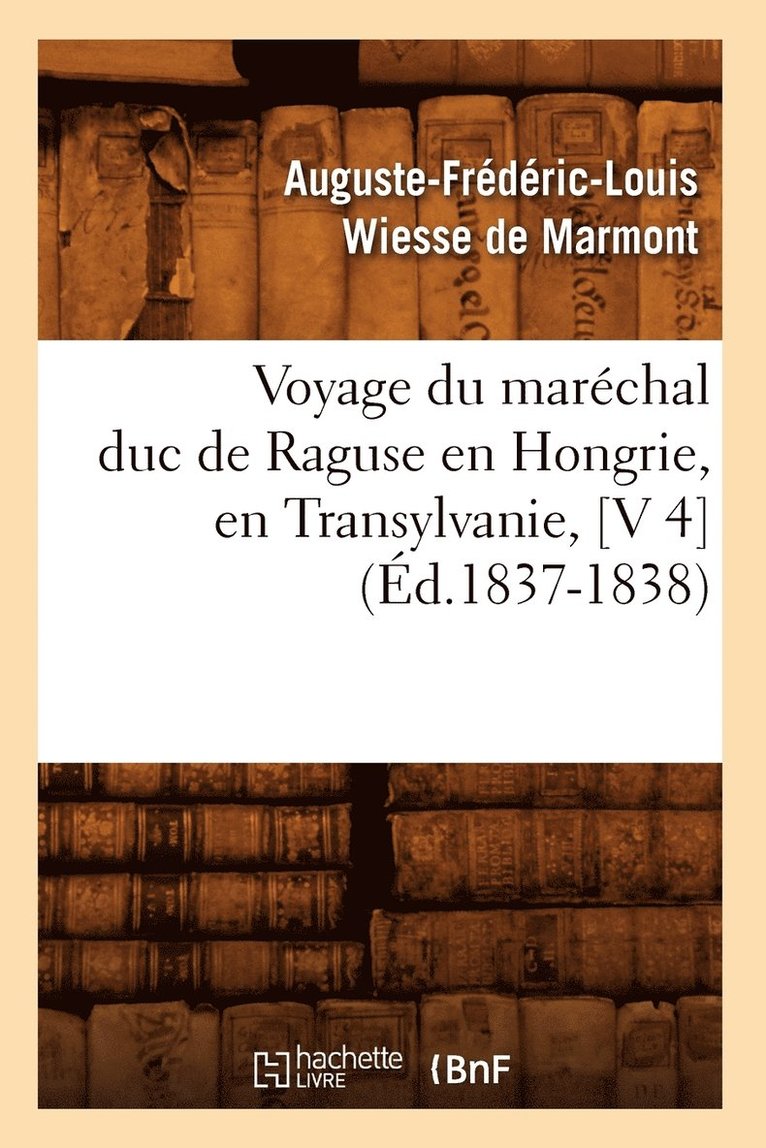 Voyage Du Marchal Duc de Raguse En Hongrie, En Transylvanie, [V 4] (d.1837-1838) 1