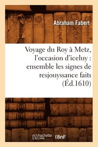bokomslag Voyage Du Roy  Metz, l'Occasion d'Iceluy: Ensemble Les Signes de Resjouyssance Faits (d.1610)