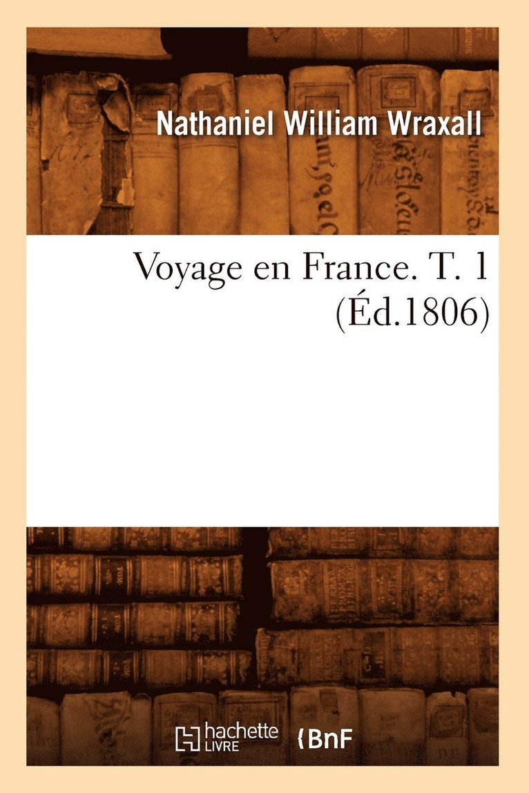 Nathaniel William Wraxall, WRAXALL N W - Voyage En France. T. 1 (Éd.1806), Häftad