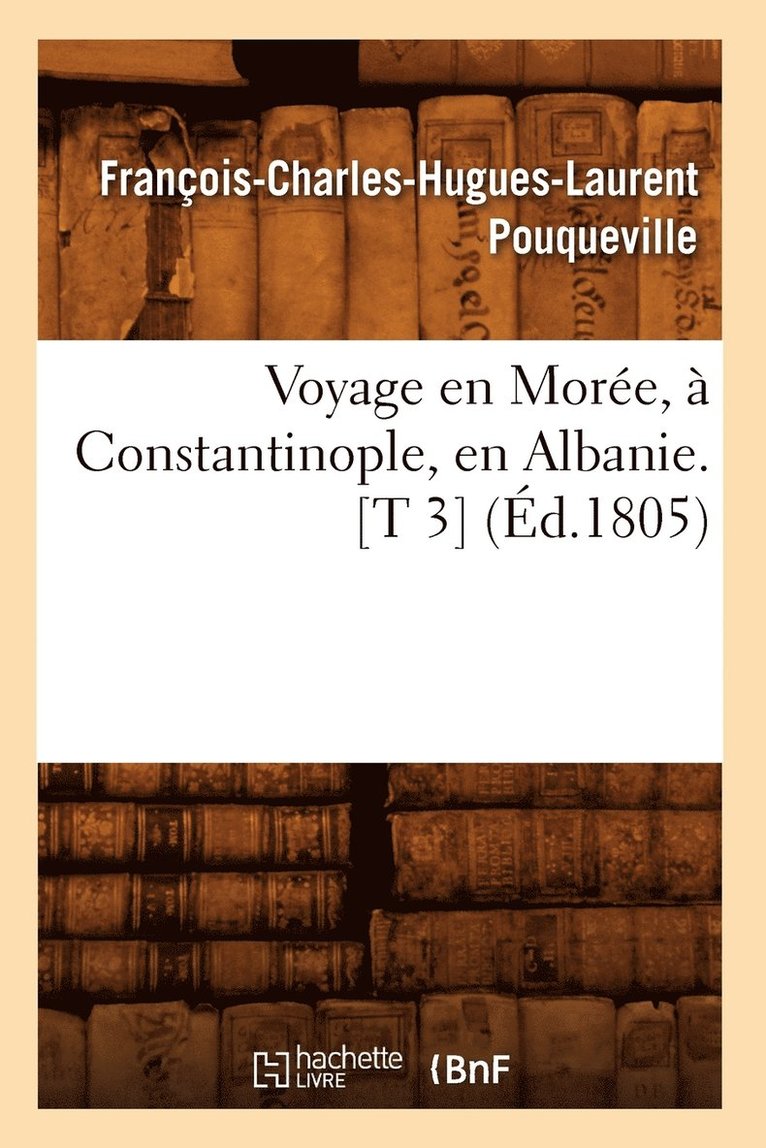 François-Charles-Hugues-Laurent Pouqueville, François-Charles-Hugues-Lau Pouqueville, POUQUEVILLE F C H L - Voyage En Morée, À Constantinople, En Albanie. [T 3] (Éd.1805), Häftad