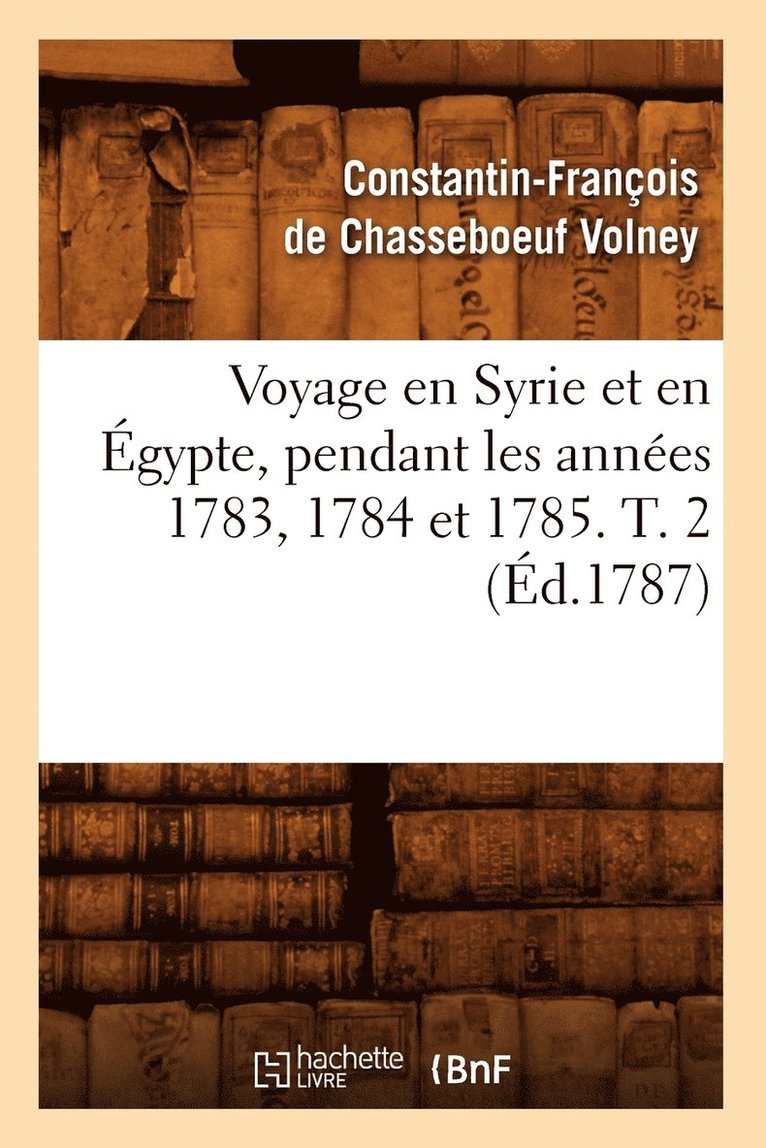 Voyage En Syrie Et En gypte, Pendant Les Annes 1783, 1784 Et 1785. T. 2 (d.1787) 1