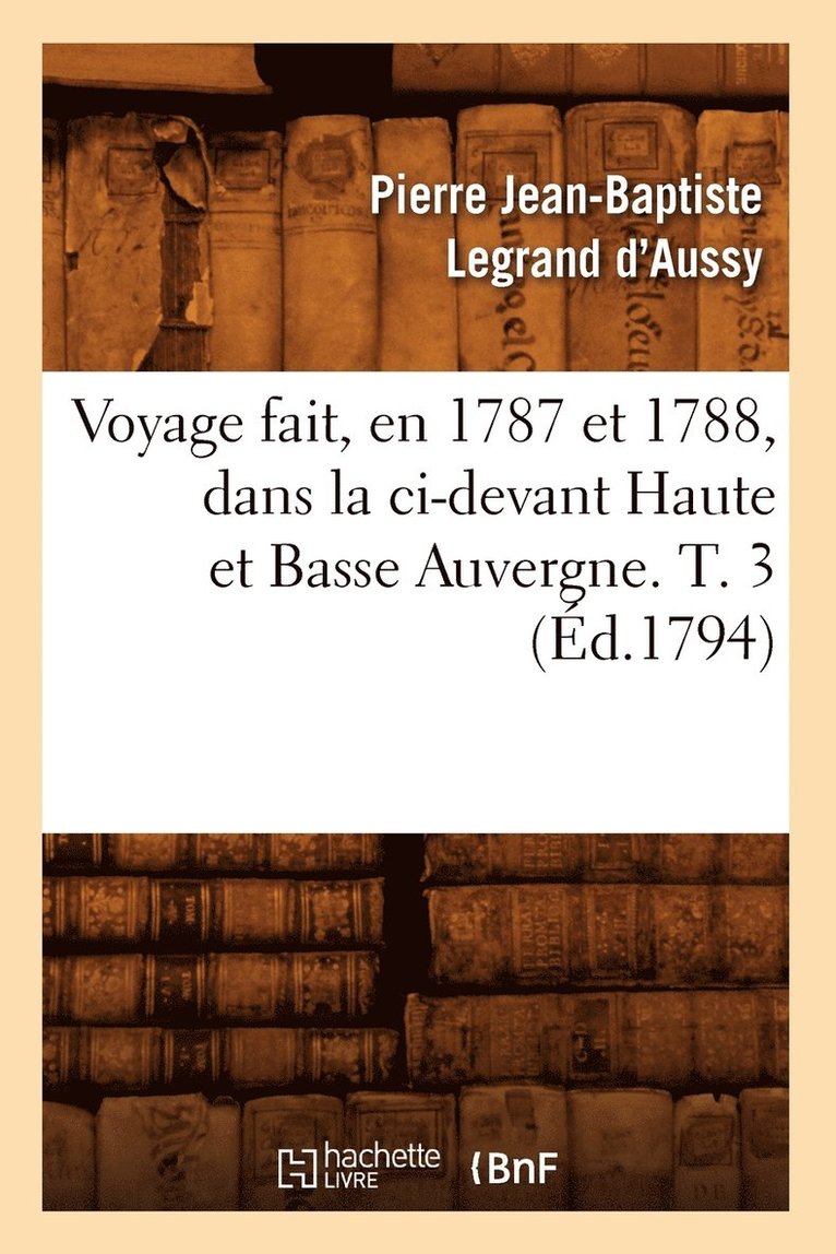 Voyage Fait, En 1787 Et 1788, Dans La CI-Devant Haute Et Basse Auvergne. T. 3 (Éd.1794)