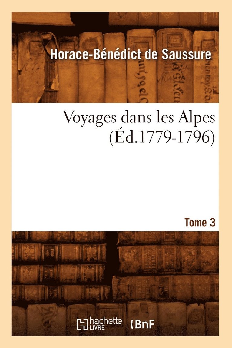 Voyages Dans Les Alpes. Tome 3 (d.1779-1796) 1