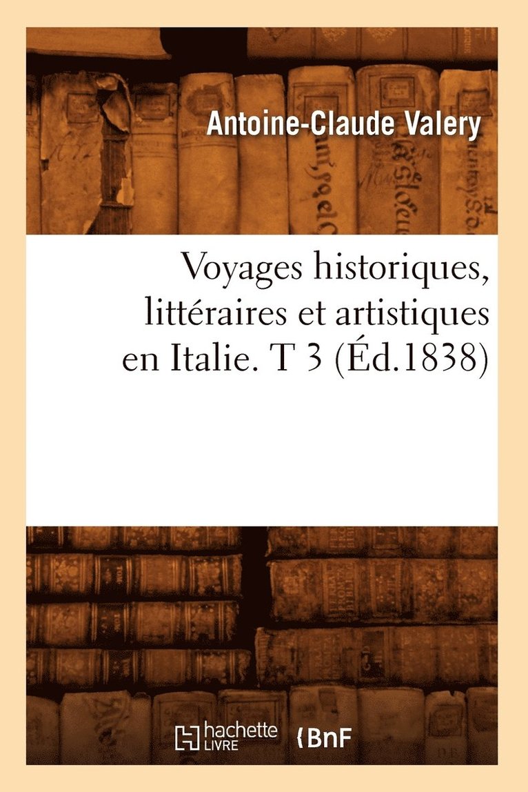 Voyages Historiques, Littraires Et Artistiques En Italie. T 3 (d.1838) 1