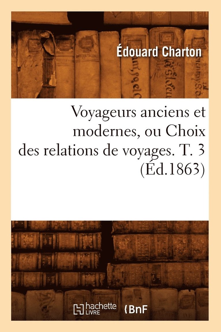 Voyageurs Anciens Et Modernes, Ou Choix Des Relations de Voyages. T. 3 (d.1863) 1
