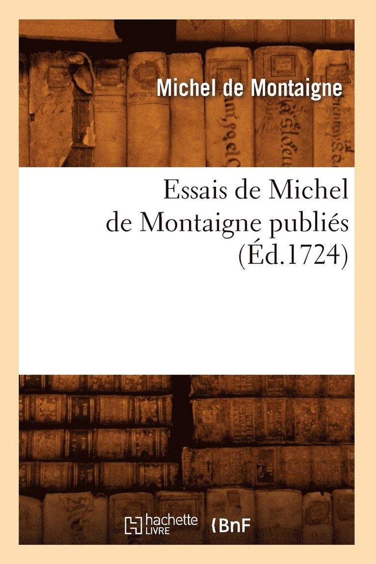Michel de Montaigne, DE MONTAIGNE M, Michel De Montaigne - Essais de Michel de Montaigne Publiés (Éd.1724), Häftad