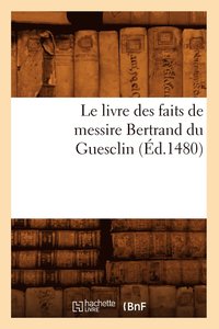 bokomslag Le Livre Des Faits de Messire Bertrand Du Guesclin (Éd.1480)