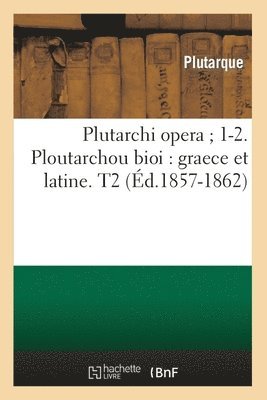Plutarchi Opera 1-2. Ploutarchou Bioi: Graece Et Latine. T2 (d.1857-1862) 1