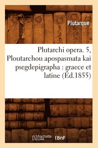 bokomslag Plutarchi Opera. 5, Ploutarchou Apospasmata Kai Psegdepigrapha: Graece Et Latine (d.1855)