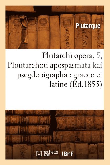 bokomslag Plutarchi Opera. 5, Ploutarchou Apospasmata Kai Psegdepigrapha: Graece Et Latine (d.1855)