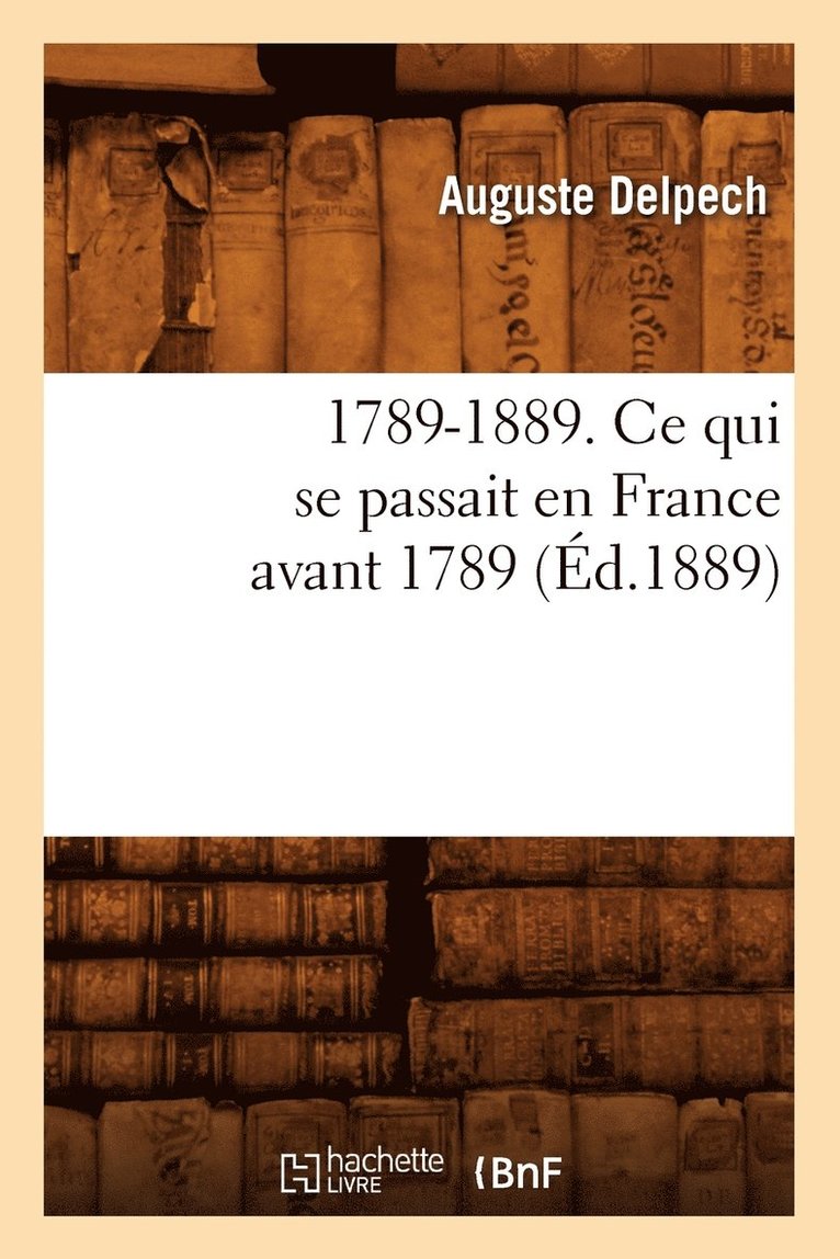1789-1889. CE Qui Se Passait En France Avant 1789 (d.1889) 1