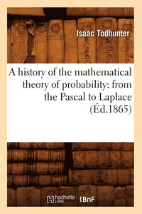 bokomslag A History of the Mathematical Theory of Probability: From the Pascal to Laplace (d.1865)