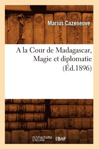 bokomslag a la Cour de Madagascar, Magie Et Diplomatie (Ed.1896)