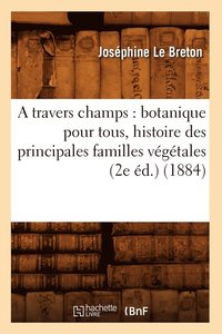 bokomslag A Travers Champs: Botanique Pour Tous, Histoire Des Principales Familles Vegetales (2e Ed.) (1884)