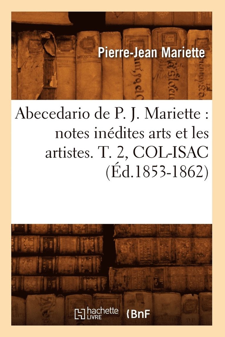 Abecedario de P. J. Mariette: Notes Inedites Arts Et Les Artistes. T. 2, Col-Isac (Ed.1853-1862) 1
