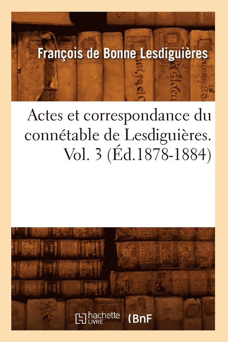 Actes Et Correspondance Du Connétable de Lesdiguières. Vol. 3 (Éd.1878-1884)