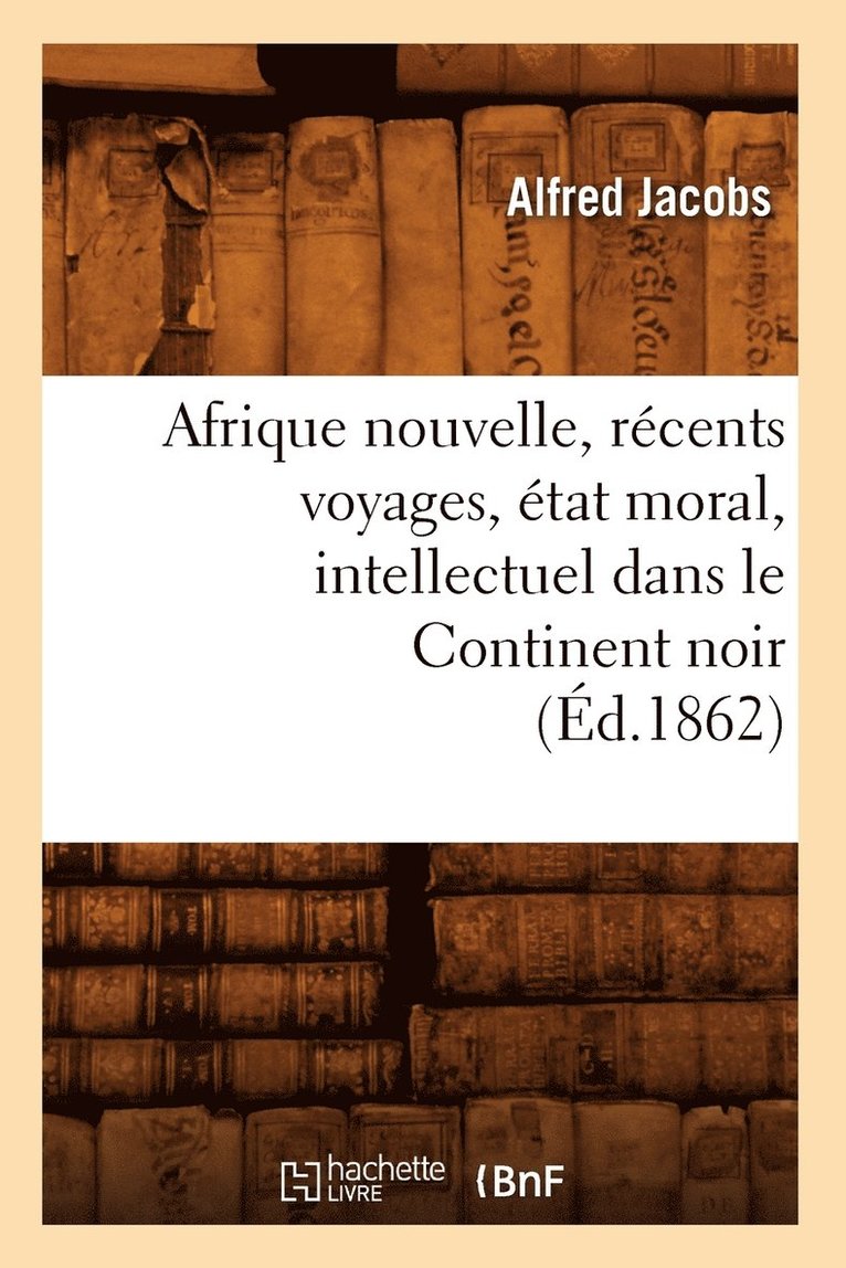 Afrique Nouvelle, Récents Voyages, État Moral, Intellectuel Dans Le Continent Noir (Éd.1862)