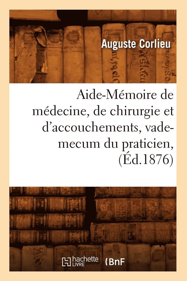 Corlieu a, CORLIEU A - Aide-Mémoire de médecine, de chirurgie et d'accouchements, vade-mecum du praticien, (Éd.1876), Häftad