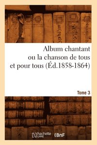 bokomslag Album chantant ou la chanson de tous et pour tous. Tome 3 (Éd.1858-1864)