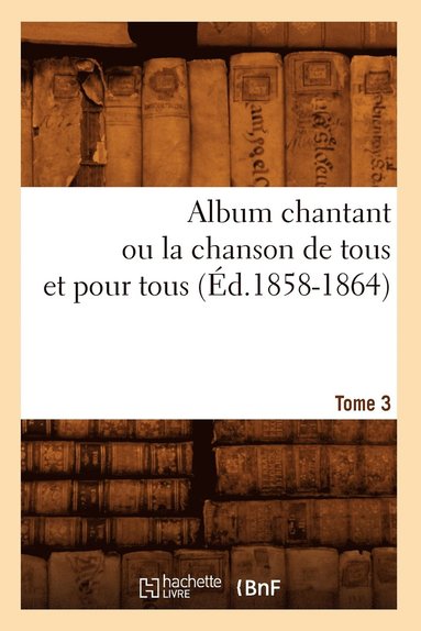 bokomslag Album chantant ou la chanson de tous et pour tous. Tome 3 (Éd.1858-1864)