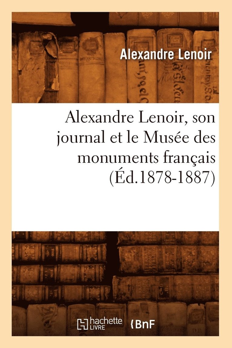 Alexandre Lenoir, Son Journal Et Le Muse Des Monuments Franais (d.1878-1887) 1