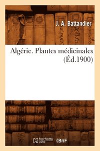 bokomslag Algerie. Plantes Medicinales, (Ed.1900)