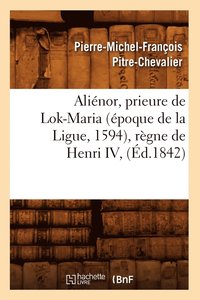 bokomslag Aliénor, Prieure de Lok-Maria (Époque de la Ligue, 1594), Règne de Henri IV, (Éd.1842)