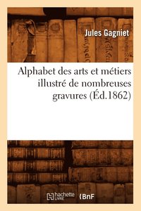 bokomslag Alphabet Des Arts Et Metiers Illustre de Nombreuses Gravures (Ed.1862)