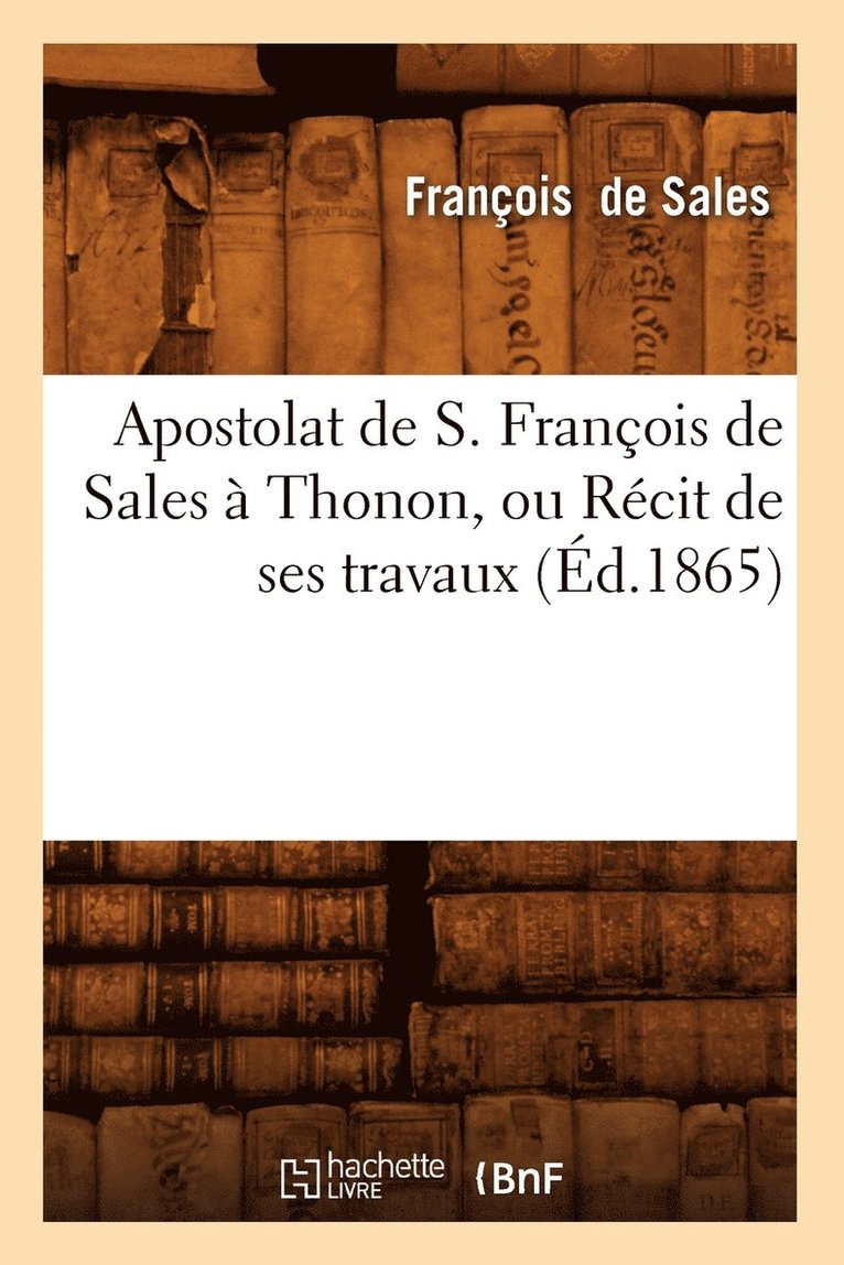 Apostolat de S. Franois de Sales  Thonon, Ou Rcit de Ses Travaux (d.1865) 1