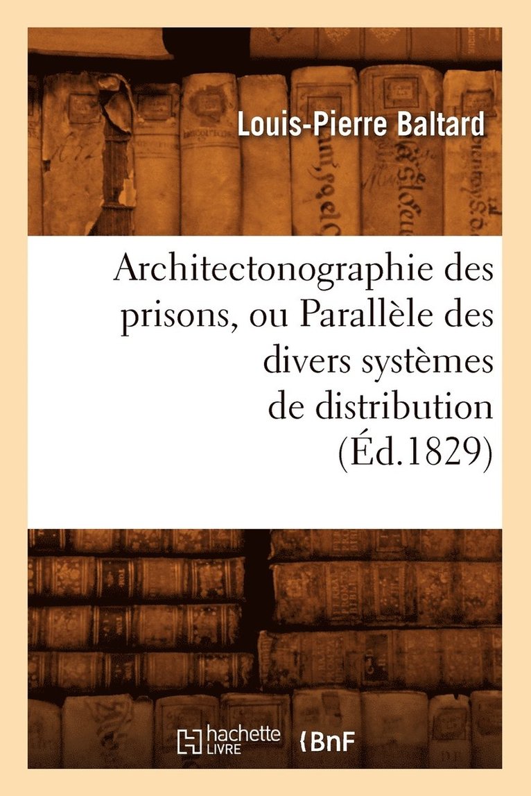 Architectonographie Des Prisons, Ou Parallèle Des Divers Systèmes de Distribution (Éd.1829)