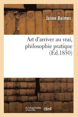 Art d'Arriver Au Vrai, Philosophie Pratique (Éd.1850)