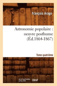 bokomslag Astronomie Populaire: Oeuvre Posthume. Tome Quatrime (d.1864-1867)