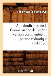 bokomslag Atmabodha, Ou de la Connaissance de l'Esprit, Version Commentée Du Poème Védantique (Éd.1866)