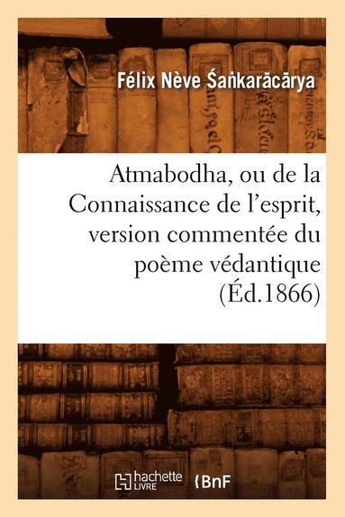 bokomslag Atmabodha, Ou de la Connaissance de l'Esprit, Version Commentee Du Poeme Vedantique (Ed.1866)