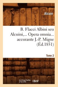 bokomslag B. Flacci Albini Seu Alcuini. Opera Omnia, Accurante J.-P. Migne. Tome 2 (d.1851)
