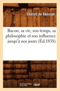 bokomslag Bacon, sa vie, son temps, sa philosophie et son influence jusqu'a nos jours (Ed.1858)