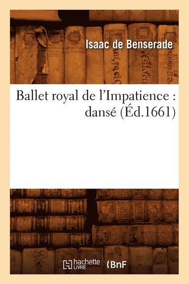 Isaac De Benserade - Ballet Royal de l'Impatience: Dansé (Éd.1661), Häftad